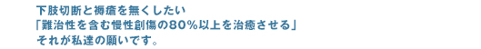 下肢切断と褥瘡を無くしたい「難治性を含む慢性創傷の80％以上を治癒させる」それが私達の願いです。